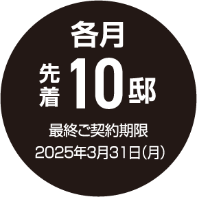 各月 先着10邸 最終ご契約期限 2025年3月31日（月）