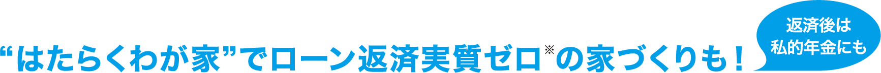 “はたらくわが家”でローン返済実質ゼロ※の家づくりも！ 返済後は私的年金にも