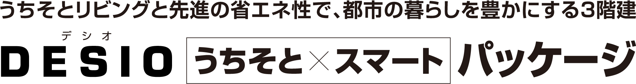 うちそとリビングと先進の省エネ性で、都市の暮らしを豊かにする3階建 デシオうちそとxスマートパッケージ