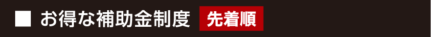 ■お得な補助金制度 先着順