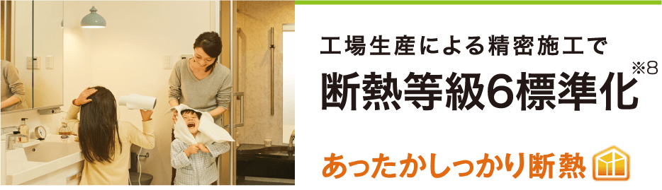 工場生産による精密施工で断熱等級6標準化※8