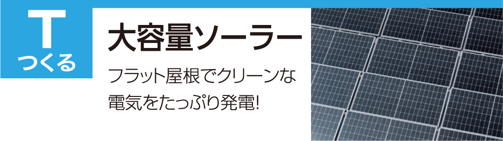 T つくる 大容量ソーラー フラット屋根でクリーンな電気をたっぷり発電！