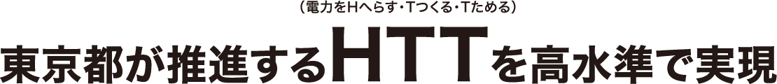 東京都が推進するHTT（電力をHへらす・Tつくる・Tためる）を高水準で実現