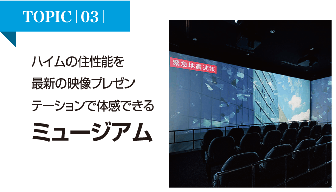 ハイムの住性能を最新の映像プレゼンテーションで体感できるミュージアム