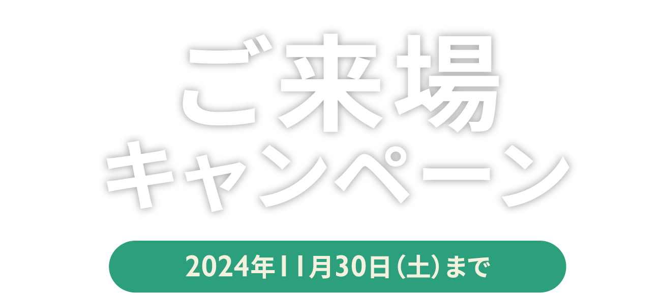 家づくりご来場キャンペーン 2024年11月30日（土）まで