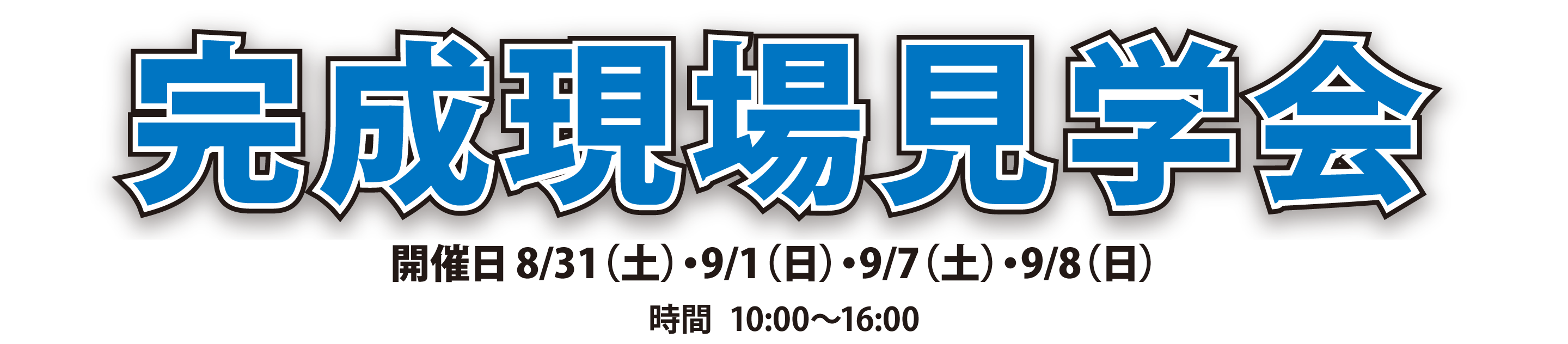 完成現場見学会 開催日8/31（土）・9/1（日）・9/7（土）・9/8（日）時間 10:00～16:00