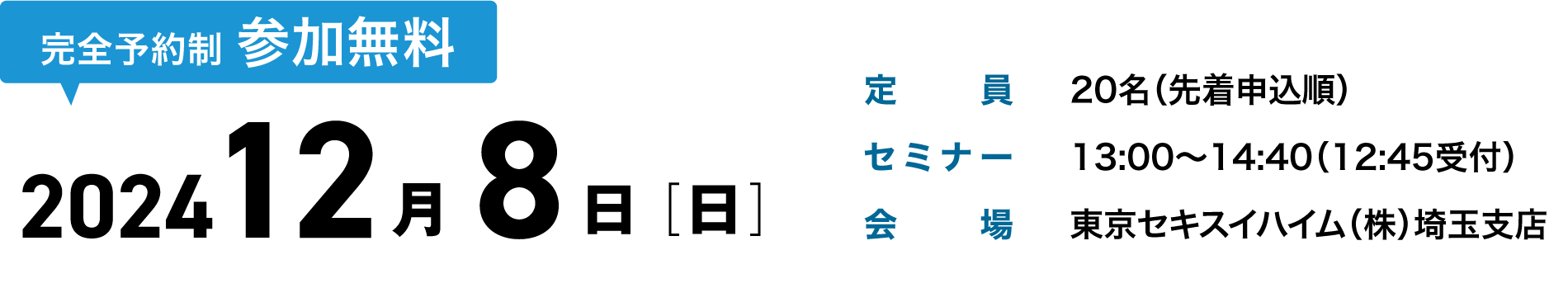 12/8（日）開催 完全予約制 参加無料 定員／20名（先着申込順）、セミナー／13:00～14:40（12:45受付）、会場／東京セキスイハイム（株）埼玉支店