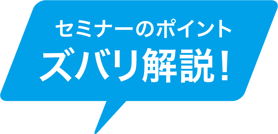 セミナーのポイント ズバリ解説!